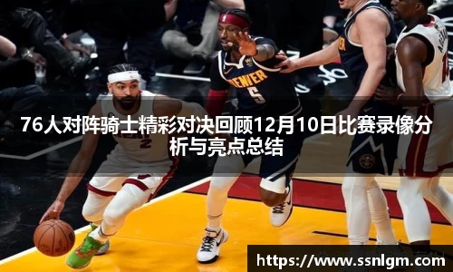 76人对阵骑士精彩对决回顾12月10日比赛录像分析与亮点总结